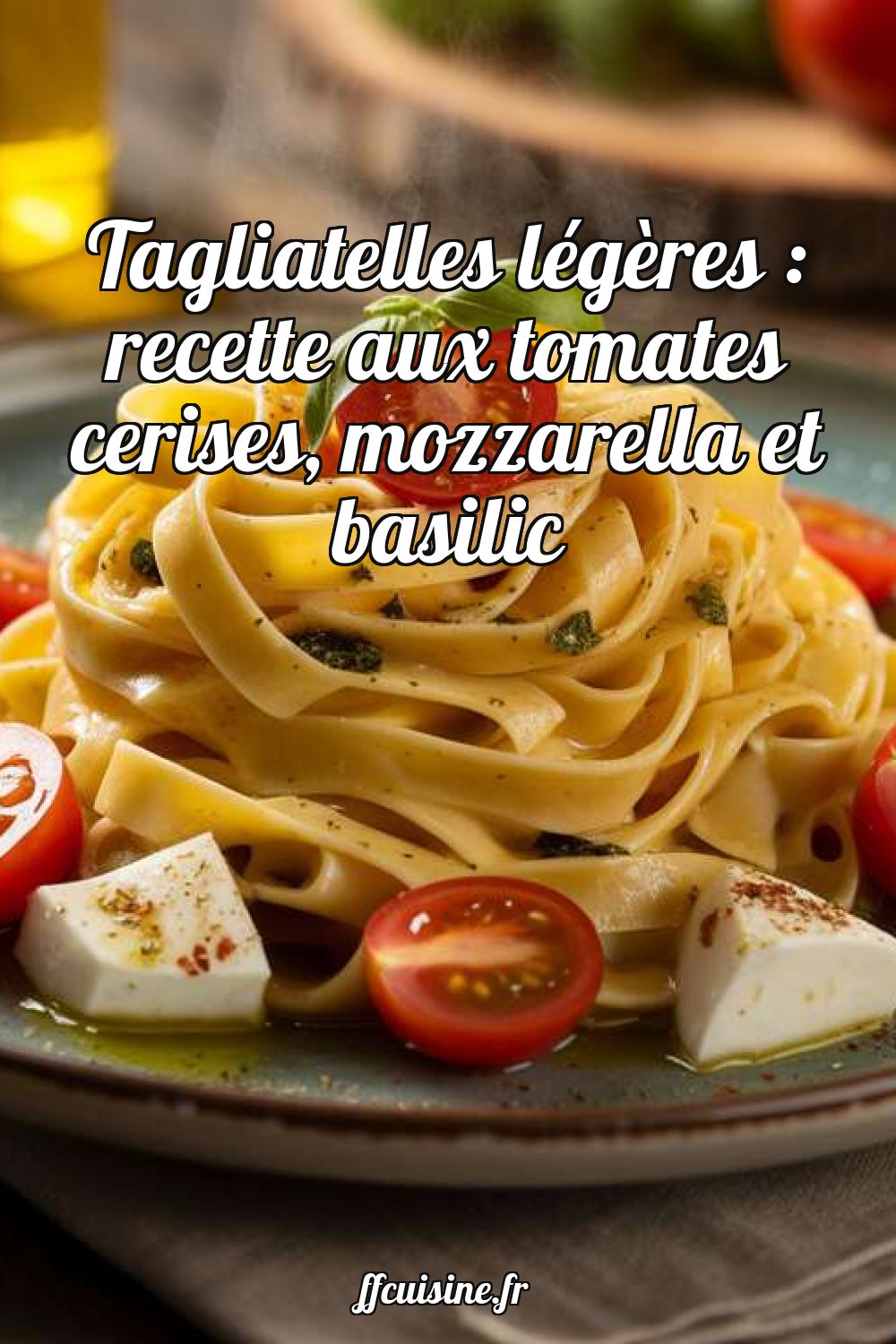 Tagliatelles légères : recette aux tomates cerises, mozzarella et basilic
