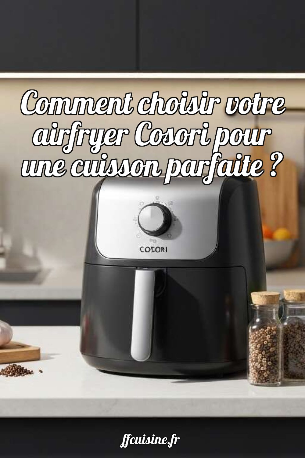 Comment choisir votre airfryer Cosori pour une cuisson parfaite ?
