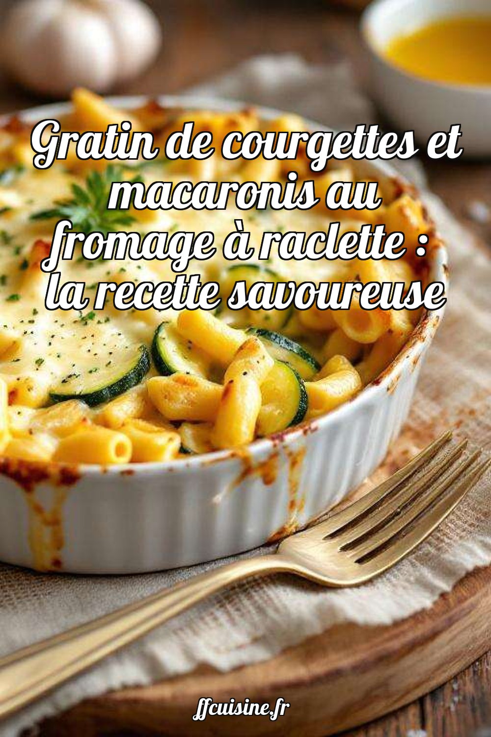 Gratin de courgettes et macaronis au fromage à raclette