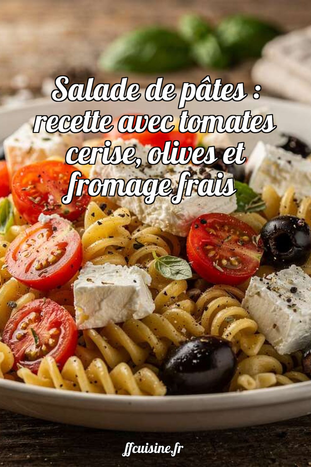 Salade de pâtes : recette avec tomates cerise, olives et fromage frais