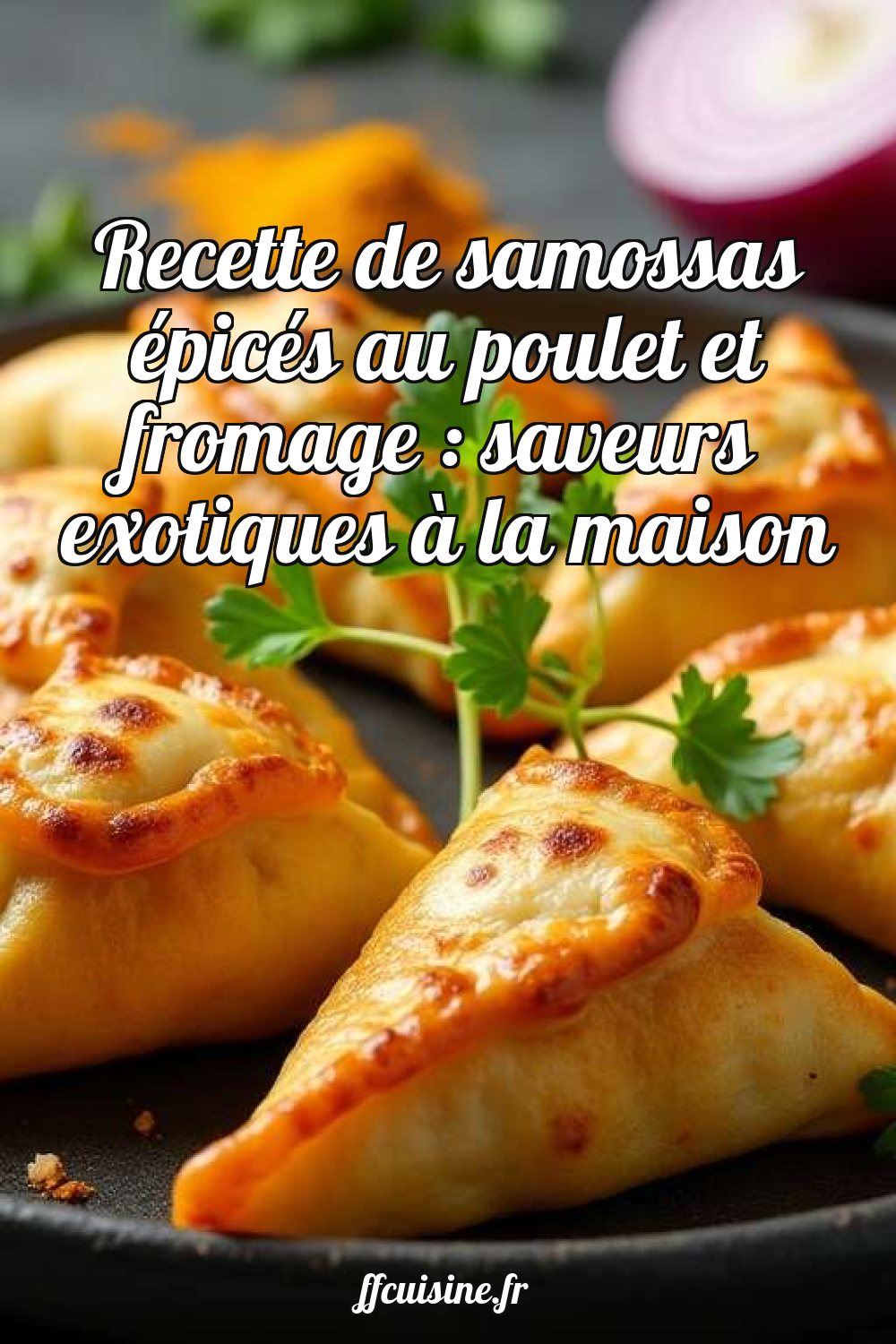 Recette de samossas épicés au poulet et fromage : saveurs exotiques à la maison