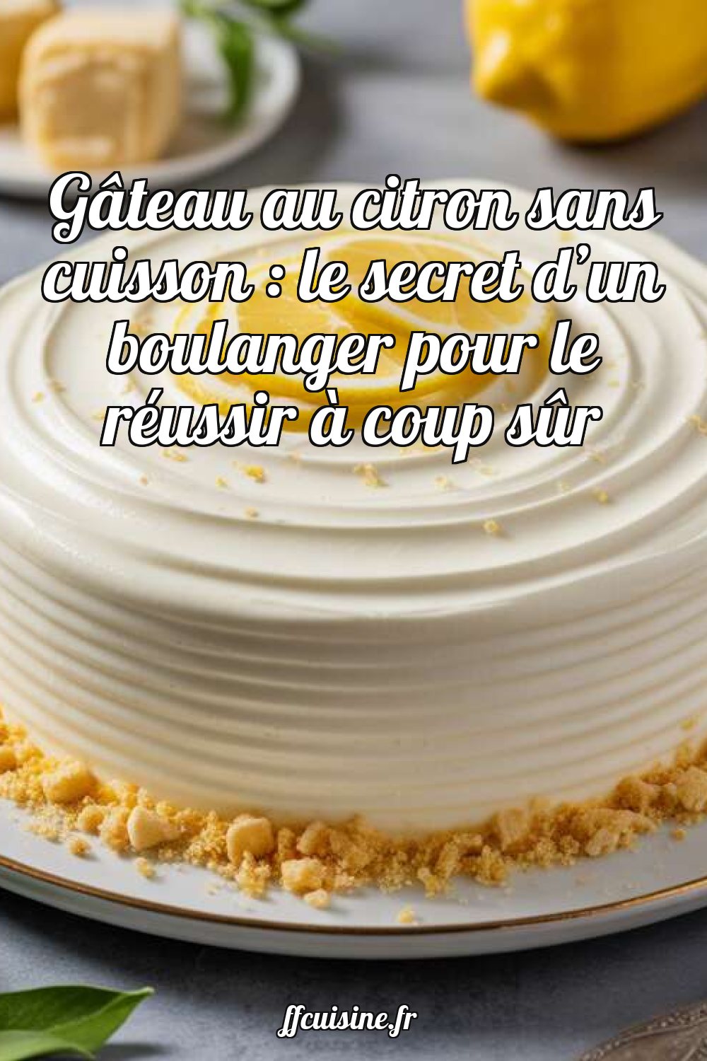 Gâteau au citron sans cuisson : le secret d'un boulanger pour le réussir à coup sûr